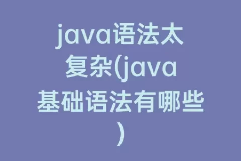 java语法太复杂(java基础语法有哪些)