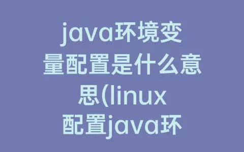 java环境变量配置是什么意思(linux配置java环境变量(详细))