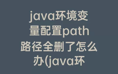 java环境变量配置path路径全删了怎么办(java环境变量没有path路径)