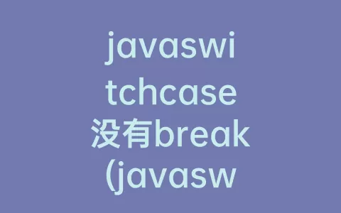 javaswitchcase没有break(javaswitchcase用法)