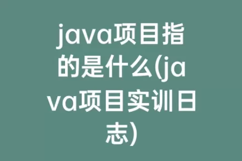 java项目指的是什么(java项目实训日志)