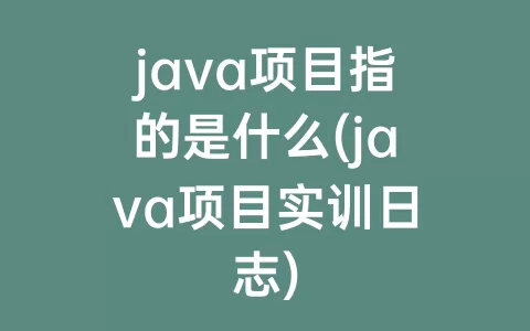 java项目指的是什么(java项目实训日志)
