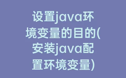 设置java环境变量的目的(安装java配置环境变量)