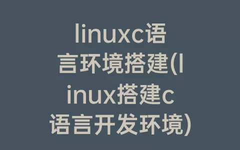 linuxc语言环境搭建(linux搭建c语言开发环境)