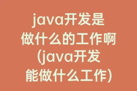 java开发是做什么的工作啊(java开发能做什么工作)