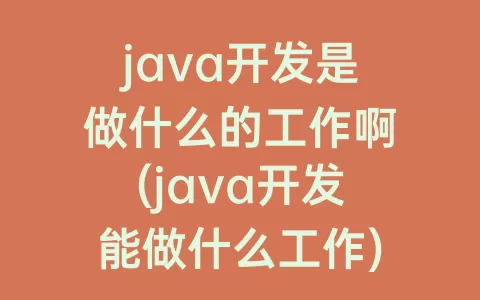 java开发是做什么的工作啊(java开发能做什么工作)