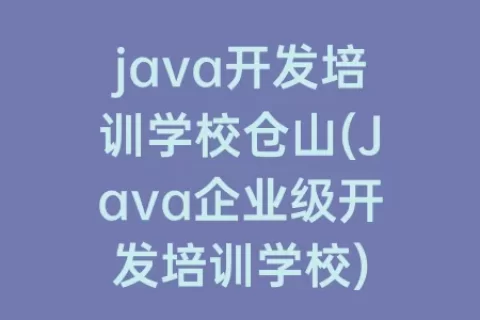 java开发培训学校仓山(Java企业级开发培训学校)