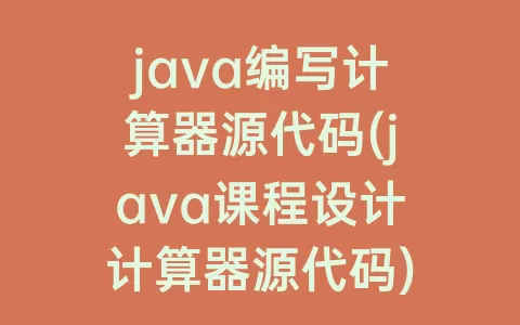 java编写计算器源代码(java课程设计计算器源代码)