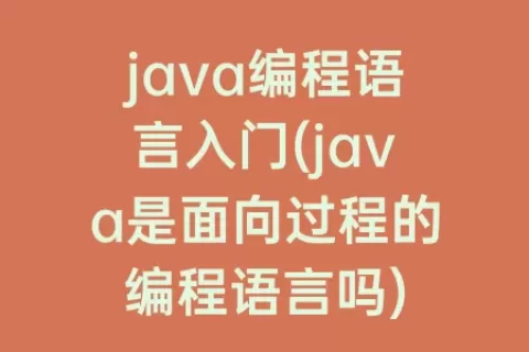java编程语言入门(java是面向过程的编程语言吗)