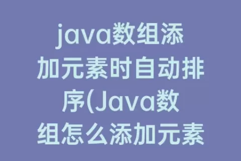 java数组添加元素时自动排序(Java数组怎么添加元素)