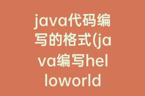 java代码编写的格式(java编写helloworld的代码)