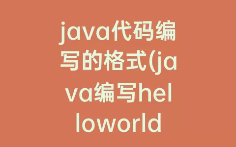 java代码编写的格式(java编写helloworld的代码)