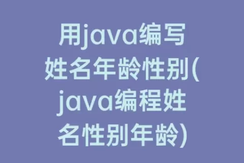 用java编写姓名年龄性别(java编程姓名性别年龄)