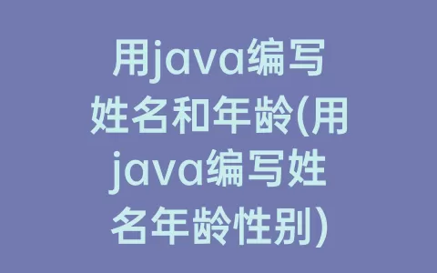 用java编写姓名和年龄(用java编写姓名年龄性别)