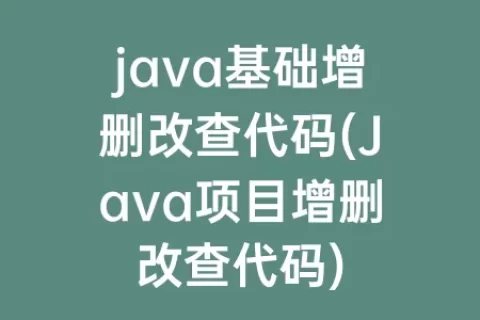 java基础增删改查代码(Java项目增删改查代码)