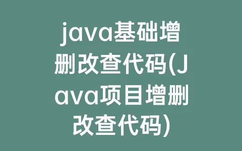 java基础增删改查代码(Java项目增删改查代码)