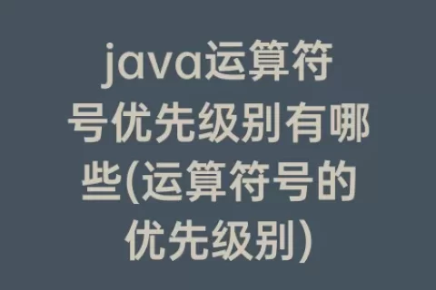 java运算符号优先级别有哪些(运算符号的优先级别)