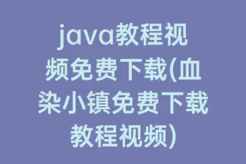 java教程视频免费下载(血染小镇免费下载教程视频)