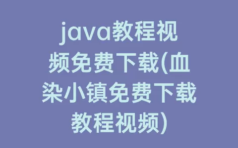 java教程视频免费下载(血染小镇免费下载教程视频)