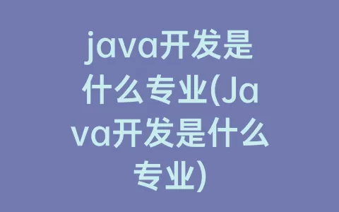 java开发是什么专业(Java开发是什么专业)