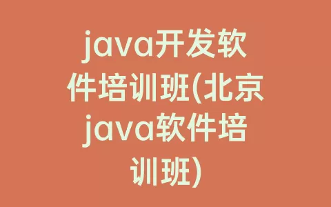 java开发软件培训班(北京java软件培训班)