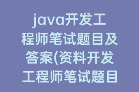 java开发工程师笔试题目及答案(资料开发工程师笔试题目)