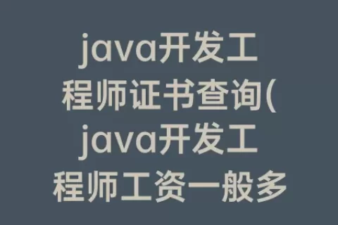 java开发工程师证书查询(java开发工程师工资一般多少)