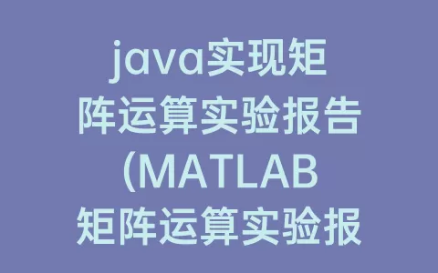 java实现矩阵运算实验报告(MATLAB矩阵运算实验报告)