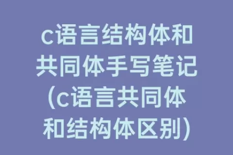 c语言结构体和共同体手写笔记(c语言共同体和结构体区别)