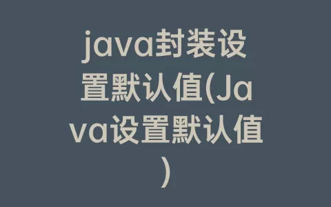 java封装设置默认值(Java设置默认值)