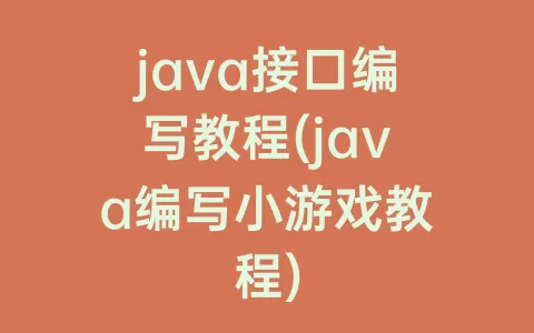 java接口编写教程(java编写小游戏教程)