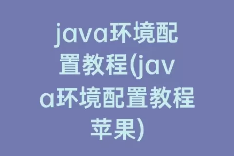 java环境配置教程(java环境配置教程苹果)