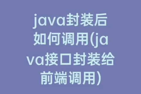 java封装后如何调用(java接口封装给前端调用)