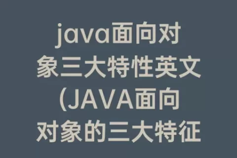 java面向对象三大特性英文(JAVA面向对象的三大特征)