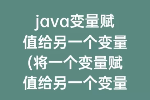 java变量赋值给另一个变量(将一个变量赋值给另一个变量)