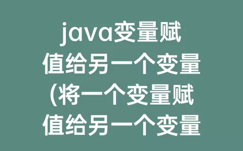 java变量赋值给另一个变量(将一个变量赋值给另一个变量)