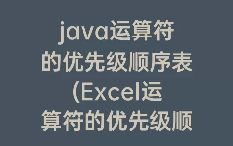 java运算符的优先级顺序表(Excel运算符的优先级顺序表)