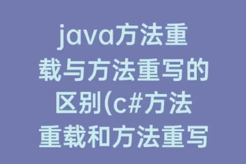 java方法重载与方法重写的区别(c#方法重载和方法重写)