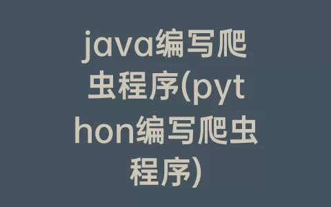 java编写爬虫程序(python编写爬虫程序)