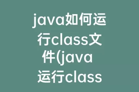 java如何运行class文件(java 运行class 找不到或无法加载主类)