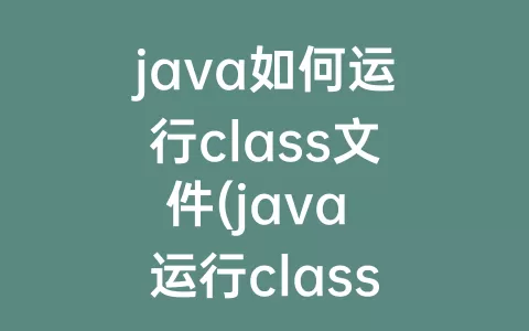 java如何运行class文件(java 运行class 找不到或无法加载主类)