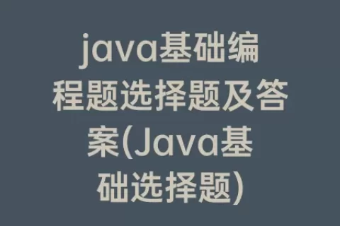 java基础编程题选择题及答案(Java基础选择题)
