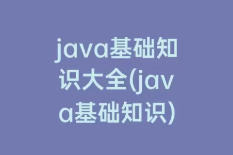 java基础知识大全(java基础知识)