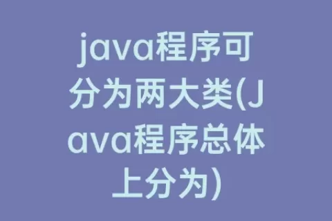 java程序可分为两大类(Java程序总体上分为)