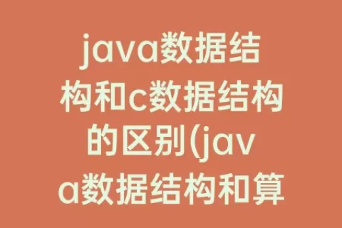 java数据结构和c数据结构的区别(java数据结构和算法)