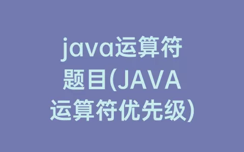 java运算符题目(JAVA运算符优先级)