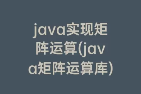 java实现矩阵运算(java矩阵运算库)