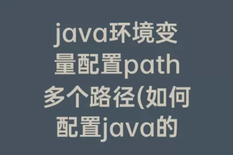 java环境变量配置path多个路径(如何配置java的jdk环境变量)