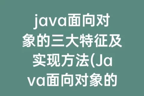 java面向对象的三大特征及实现方法(Java面向对象的三大特征)