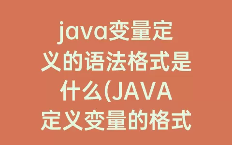 java变量定义的语法格式是什么(JAVA定义变量的格式为)
